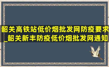 韶关高铁站(低价烟批发网)防疫要求_韶关新丰防疫(低价烟批发网)通知