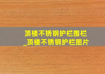 顶楼不锈钢护栏围栏_顶楼不锈钢护栏图片