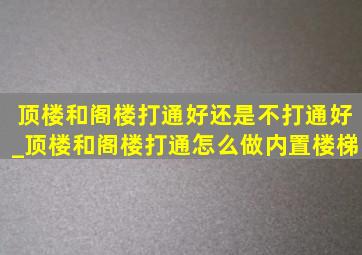 顶楼和阁楼打通好还是不打通好_顶楼和阁楼打通怎么做内置楼梯