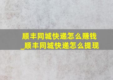 顺丰同城快递怎么赚钱_顺丰同城快递怎么提现