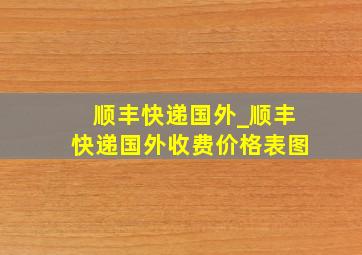 顺丰快递国外_顺丰快递国外收费价格表图