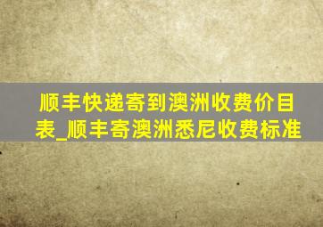 顺丰快递寄到澳洲收费价目表_顺丰寄澳洲悉尼收费标准