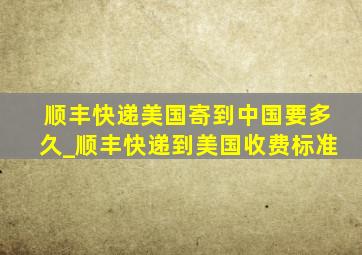 顺丰快递美国寄到中国要多久_顺丰快递到美国收费标准