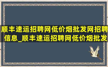 顺丰速运招聘网(低价烟批发网)招聘信息_顺丰速运招聘网(低价烟批发网)招聘