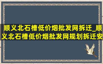 顺义北石槽(低价烟批发网)拆迁_顺义北石槽(低价烟批发网)规划拆迁安置