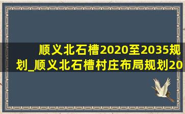 顺义北石槽2020至2035规划_顺义北石槽村庄布局规划2035