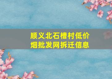 顺义北石槽村(低价烟批发网)拆迁信息