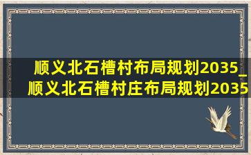 顺义北石槽村布局规划2035_顺义北石槽村庄布局规划2035