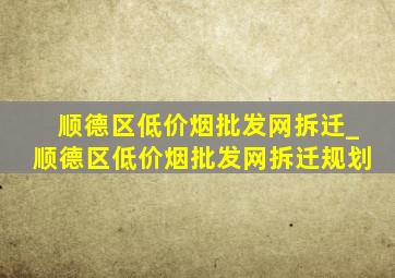 顺德区(低价烟批发网)拆迁_顺德区(低价烟批发网)拆迁规划