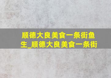 顺德大良美食一条街鱼生_顺德大良美食一条街