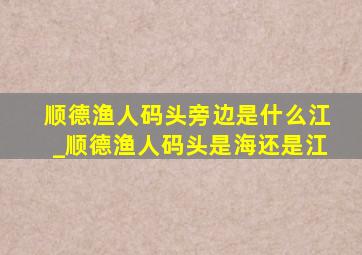 顺德渔人码头旁边是什么江_顺德渔人码头是海还是江