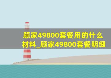 顾家49800套餐用的什么材料_顾家49800套餐明细