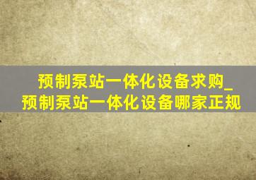 预制泵站一体化设备求购_预制泵站一体化设备哪家正规