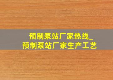 预制泵站厂家热线_预制泵站厂家生产工艺