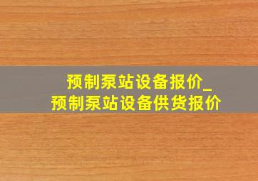 预制泵站设备报价_预制泵站设备供货报价