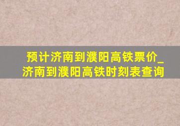 预计济南到濮阳高铁票价_济南到濮阳高铁时刻表查询