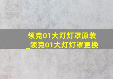 领克01大灯灯罩原装_领克01大灯灯罩更换