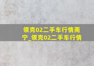 领克02二手车行情南宁_领克02二手车行情