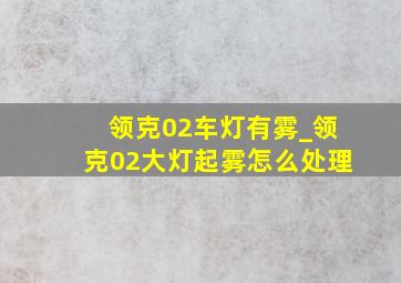 领克02车灯有雾_领克02大灯起雾怎么处理