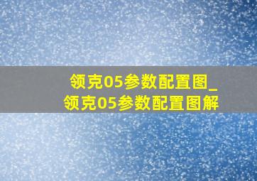 领克05参数配置图_领克05参数配置图解