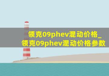 领克09phev混动价格_领克09phev混动价格参数