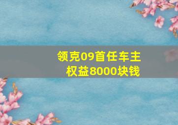 领克09首任车主权益8000块钱