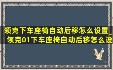 领克下车座椅自动后移怎么设置_领克01下车座椅自动后移怎么设置