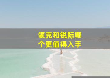 领克和锐际哪个更值得入手