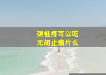 颈椎疼可以吃元胡止痛片么