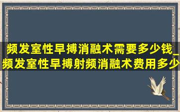 频发室性早搏消融术需要多少钱_频发室性早搏射频消融术费用多少