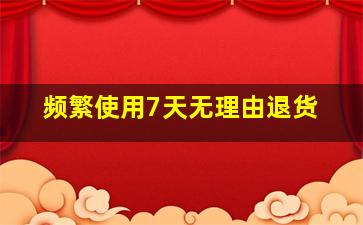 频繁使用7天无理由退货