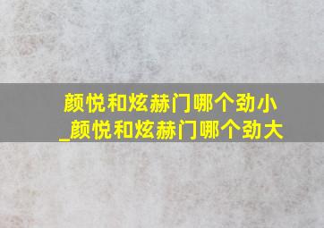 颜悦和炫赫门哪个劲小_颜悦和炫赫门哪个劲大