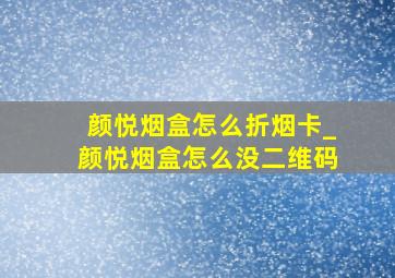 颜悦烟盒怎么折烟卡_颜悦烟盒怎么没二维码