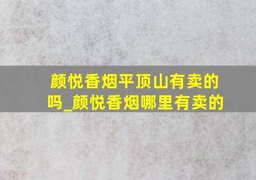 颜悦香烟平顶山有卖的吗_颜悦香烟哪里有卖的