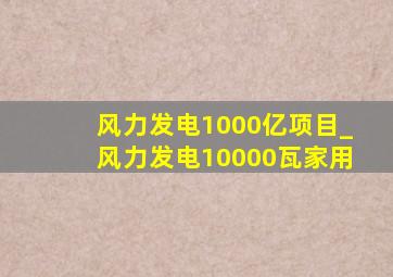 风力发电1000亿项目_风力发电10000瓦家用