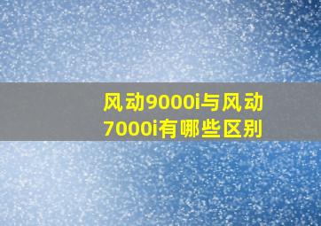 风动9000i与风动7000i有哪些区别