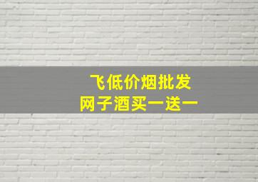 飞(低价烟批发网)子酒买一送一