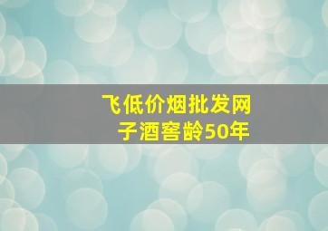 飞(低价烟批发网)子酒窖龄50年