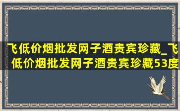 飞(低价烟批发网)子酒贵宾珍藏_飞(低价烟批发网)子酒贵宾珍藏53度价格表