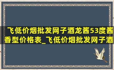 飞(低价烟批发网)子酒龙酱53度酱香型价格表_飞(低价烟批发网)子酒龙酱53度