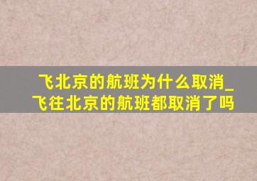 飞北京的航班为什么取消_飞往北京的航班都取消了吗