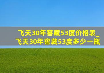 飞天30年窖藏53度价格表_飞天30年窖藏53度多少一瓶