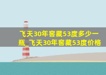 飞天30年窖藏53度多少一瓶_飞天30年窖藏53度价格