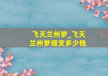 飞天兰州梦_飞天兰州梦细支多少钱