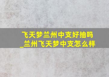 飞天梦兰州中支好抽吗_兰州飞天梦中支怎么样