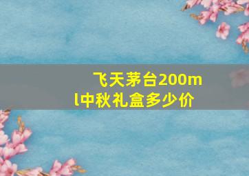 飞天茅台200ml中秋礼盒多少价