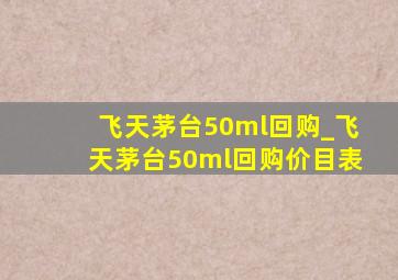 飞天茅台50ml回购_飞天茅台50ml回购价目表