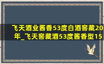 飞天酒业酱香53度白酒窖藏20年_飞天窖藏酒53度酱香型15年价格