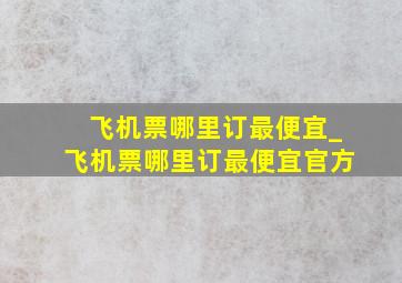 飞机票哪里订最便宜_飞机票哪里订最便宜官方