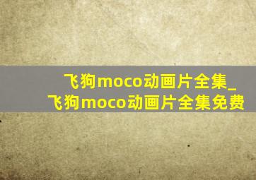 飞狗moco动画片全集_飞狗moco动画片全集免费